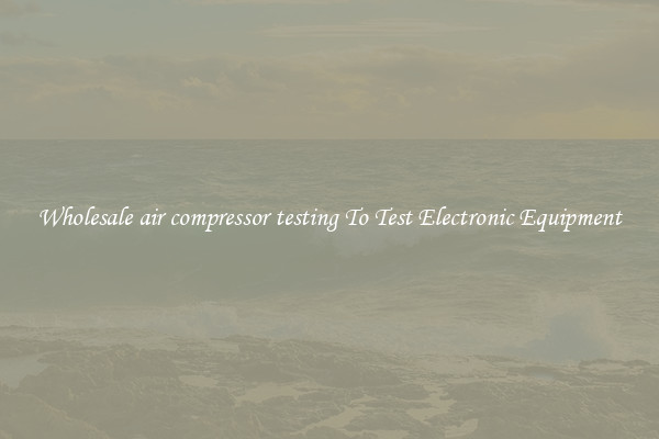 Wholesale air compressor testing To Test Electronic Equipment