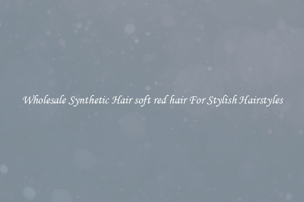 Wholesale Synthetic Hair soft red hair For Stylish Hairstyles