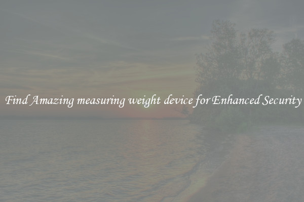 Find Amazing measuring weight device for Enhanced Security