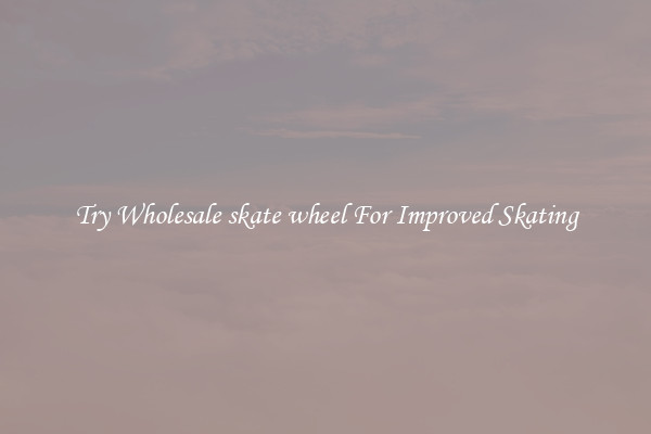 Try Wholesale skate wheel For Improved Skating