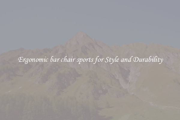 Ergonomic bar chair sports for Style and Durability