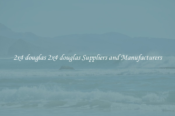 2x4 douglas 2x4 douglas Suppliers and Manufacturers