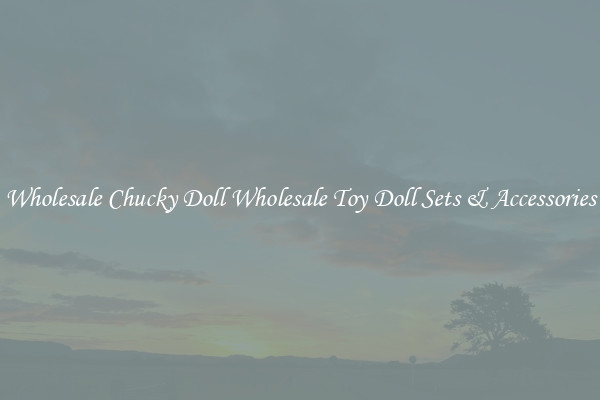 Wholesale Chucky Doll Wholesale Toy Doll Sets & Accessories