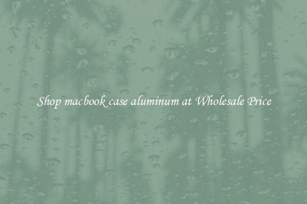 Shop macbook case aluminum at Wholesale Price