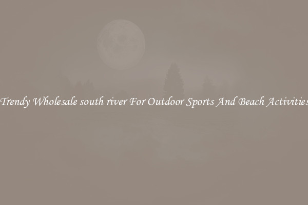 Trendy Wholesale south river For Outdoor Sports And Beach Activities