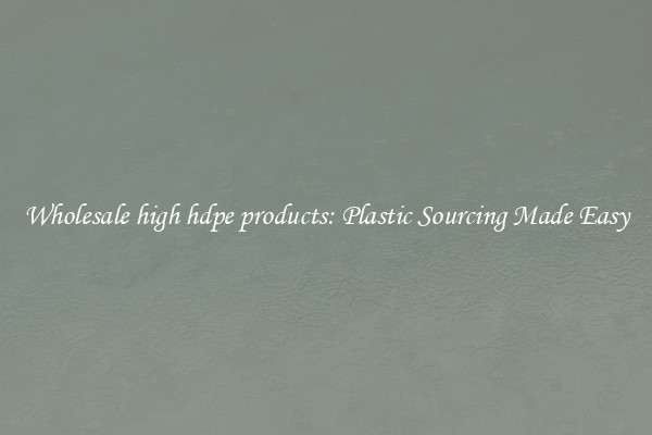 Wholesale high hdpe products: Plastic Sourcing Made Easy