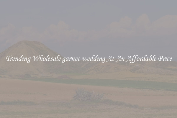 Trending Wholesale garnet wedding At An Affordable Price