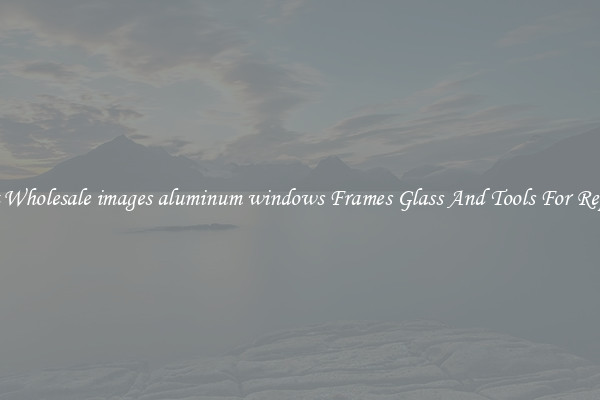 Get Wholesale images aluminum windows Frames Glass And Tools For Repair