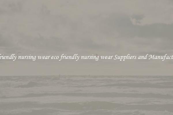 eco friendly nursing wear eco friendly nursing wear Suppliers and Manufacturers