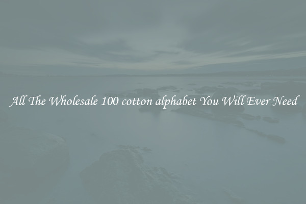All The Wholesale 100 cotton alphabet You Will Ever Need