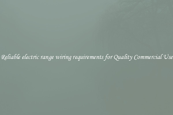 Reliable electric range wiring requirements for Quality Commercial Use