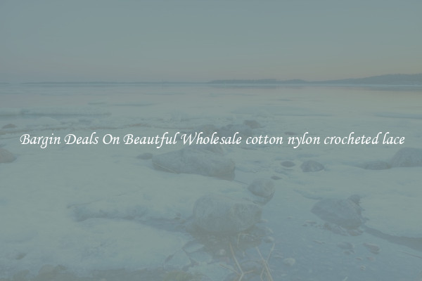 Bargin Deals On Beautful Wholesale cotton nylon crocheted lace