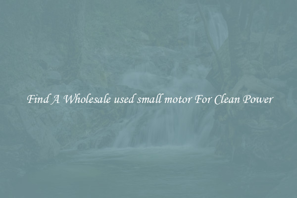 Find A Wholesale used small motor For Clean Power
